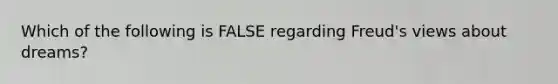 Which of the following is FALSE regarding Freud's views about dreams?