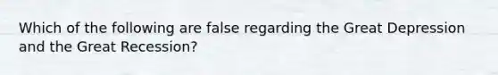 Which of the following are false regarding the Great Depression and the Great Recession?