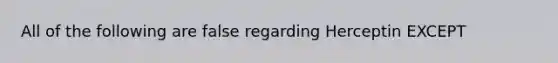 All of the following are false regarding Herceptin EXCEPT