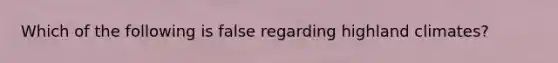 Which of the following is false regarding highland climates?