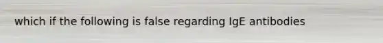 which if the following is false regarding IgE antibodies
