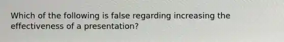 Which of the following is false regarding increasing the effectiveness of a presentation?