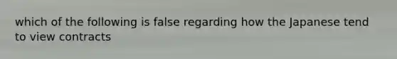 which of the following is false regarding how the Japanese tend to view contracts