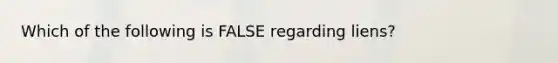 Which of the following is FALSE regarding liens?