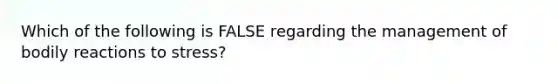 Which of the following is FALSE regarding the management of bodily reactions to stress?