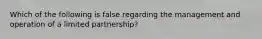 Which of the following is false regarding the management and operation of a limited partnership?