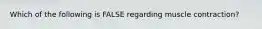 Which of the following is FALSE regarding muscle contraction?