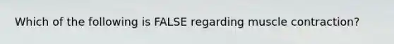 Which of the following is FALSE regarding muscle contraction?