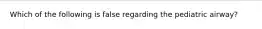 Which of the following is false regarding the pediatric airway?