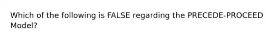 Which of the following is FALSE regarding the PRECEDE-PROCEED Model?