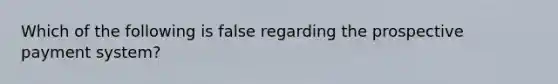 Which of the following is false regarding the prospective payment system?