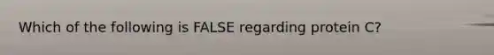 Which of the following is FALSE regarding protein C?