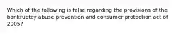 Which of the following is false regarding the provisions of the bankruptcy abuse prevention and consumer protection act of 2005?