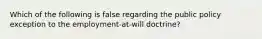 Which of the following is false regarding the public policy exception to the employment-at-will doctrine?