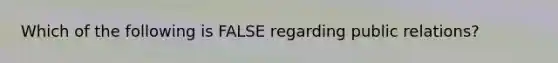 Which of the following is FALSE regarding public​ relations?