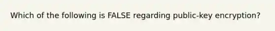 Which of the following is FALSE regarding​ public-key encryption?