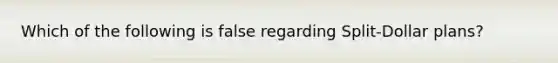 Which of the following is false regarding Split-Dollar plans?