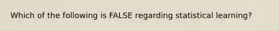 Which of the following is FALSE regarding statistical learning?