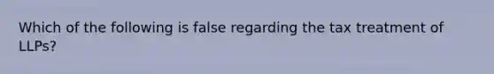 Which of the following is false regarding the tax treatment of LLPs?