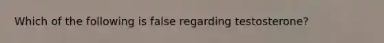 Which of the following is false regarding testosterone?