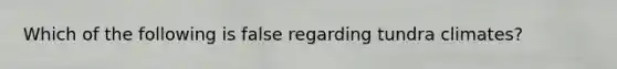 Which of the following is false regarding tundra climates?