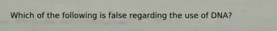 Which of the following is false regarding the use of DNA?