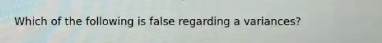 Which of the following is false regarding a variances?