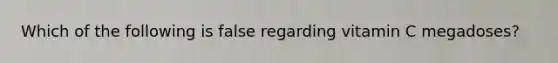 Which of the following is false regarding vitamin C megadoses?