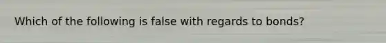 Which of the following is false with regards to bonds?