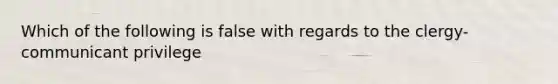 Which of the following is false with regards to the clergy- communicant privilege