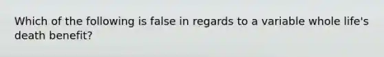 Which of the following is false in regards to a variable whole life's death benefit?