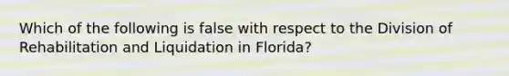 Which of the following is false with respect to the Division of Rehabilitation and Liquidation in Florida?