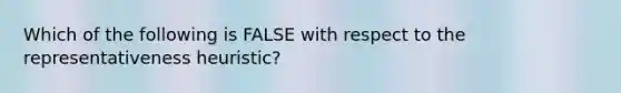 Which of the following is FALSE with respect to the representativeness heuristic?