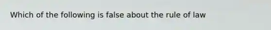 Which of the following is false about the rule of law