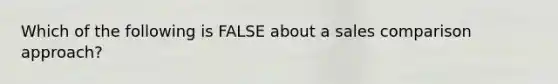 Which of the following is FALSE about a sales comparison approach?