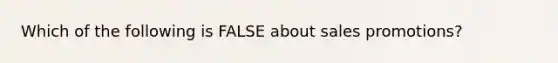 Which of the following is FALSE about sales promotions?