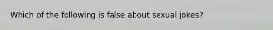 Which of the following is false about sexual jokes?