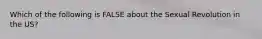 Which of the following is FALSE about the Sexual Revolution in the US?