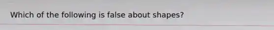 Which of the following is false about shapes?