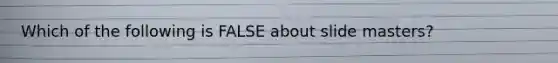 Which of the following is FALSE about slide masters?