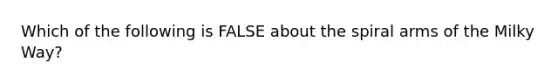 Which of the following is FALSE about the spiral arms of the Milky Way?