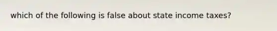 which of the following is false about state income taxes?