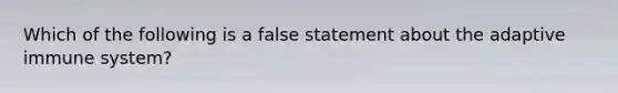 Which of the following is a false statement about the adaptive immune system?