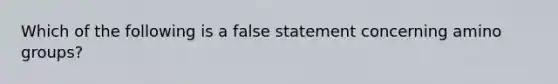 Which of the following is a false statement concerning amino groups?