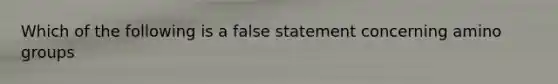 Which of the following is a false statement concerning amino groups