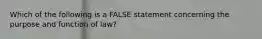 Which of the following is a FALSE statement concerning the purpose and function of law?