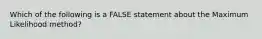 Which of the following is a FALSE statement about the Maximum Likelihood method?