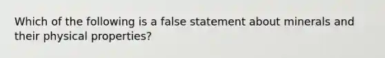 Which of the following is a false statement about minerals and their physical properties?