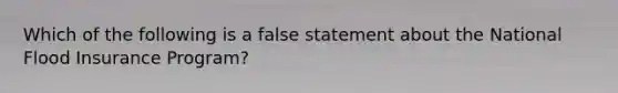 Which of the following is a false statement about the National Flood Insurance Program?