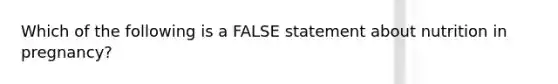 Which of the following is a FALSE statement about nutrition in pregnancy?